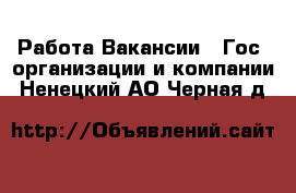 Работа Вакансии - Гос. организации и компании. Ненецкий АО,Черная д.